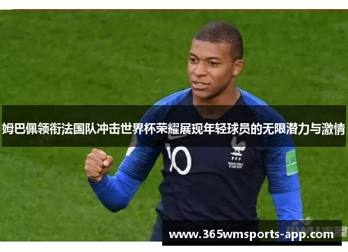姆巴佩领衔法国队冲击世界杯荣耀展现年轻球员的无限潜力与激情